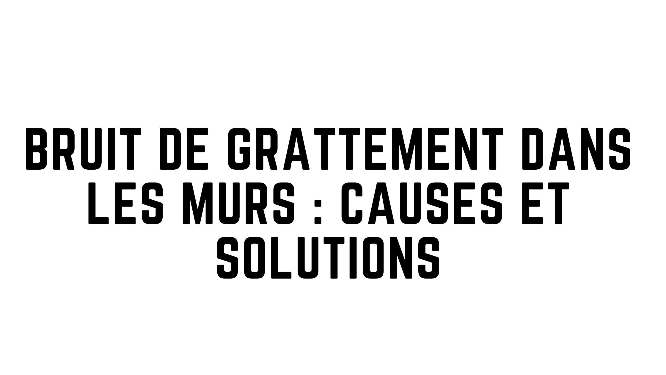 Bruit de grattement dans les murs : Causes et solutions efficaces